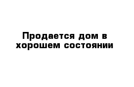 Продается дом в хорошем состоянии 